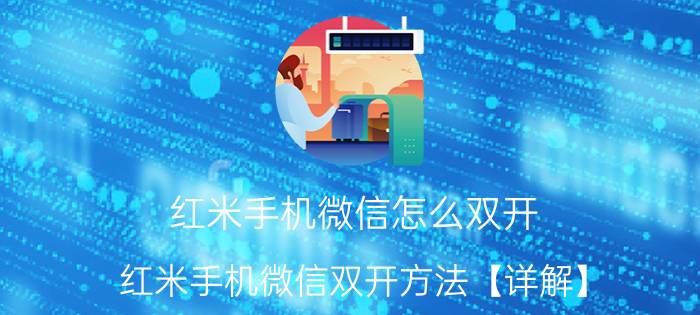 红米手机微信怎么双开 红米手机微信双开方法【详解】